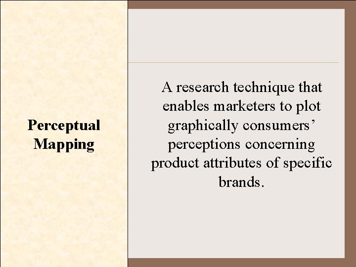 Perceptual Mapping A research technique that enables marketers to plot graphically consumers’ perceptions concerning