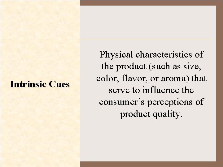 Intrinsic Cues Physical characteristics of the product (such as size, color, flavor, or aroma)