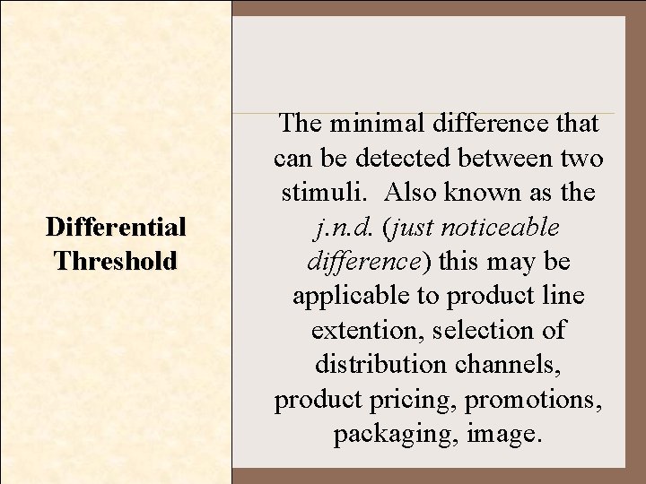 Differential Threshold The minimal difference that can be detected between two stimuli. Also known