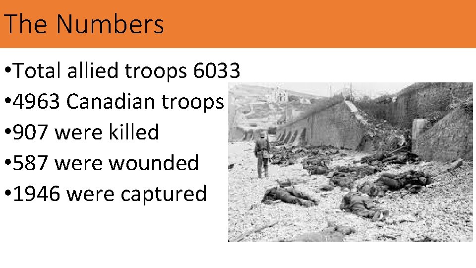 The Numbers • Total allied troops 6033 • 4963 Canadian troops • 907 were