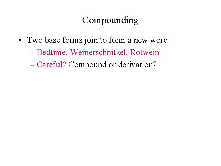 Compounding • Two base forms join to form a new word – Bedtime, Weinerschnitzel,