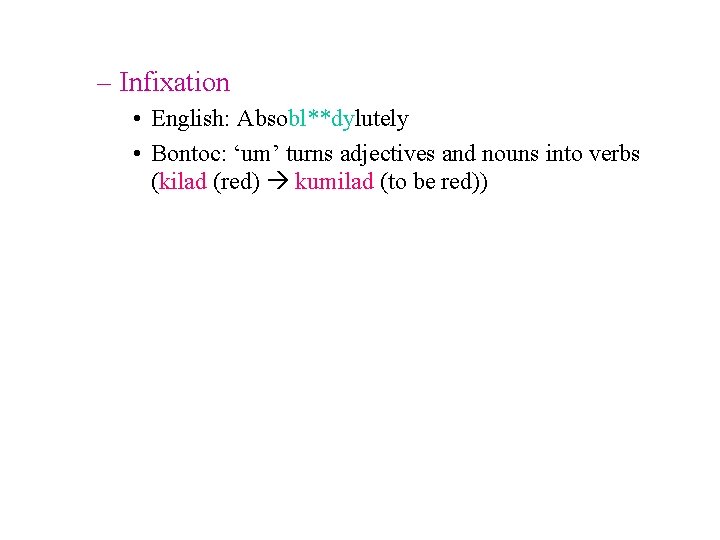 – Infixation • English: Absobl**dylutely • Bontoc: ‘um’ turns adjectives and nouns into verbs