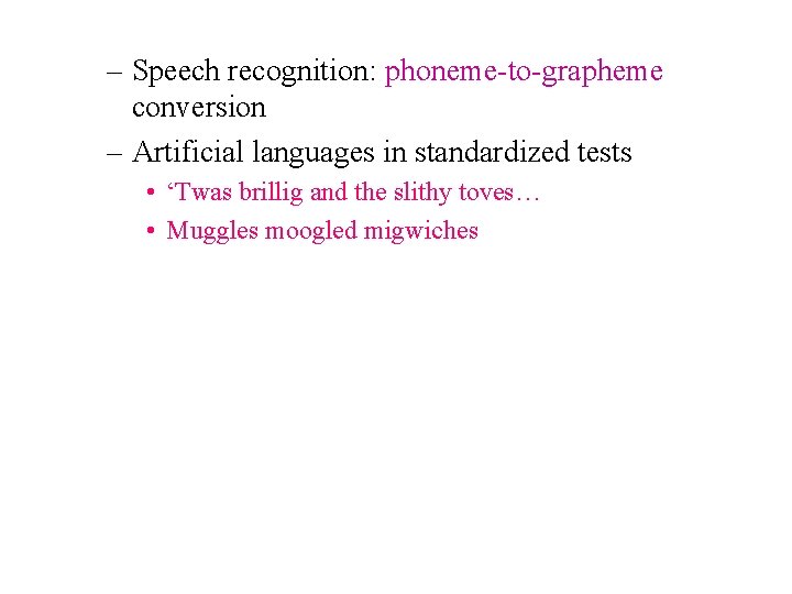 – Speech recognition: phoneme-to-grapheme conversion – Artificial languages in standardized tests • ‘Twas brillig