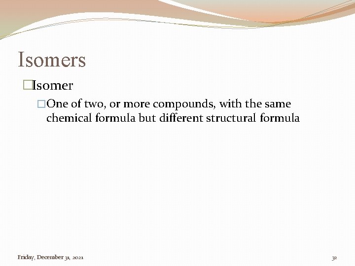 Isomers �Isomer �One of two, or more compounds, with the same chemical formula but