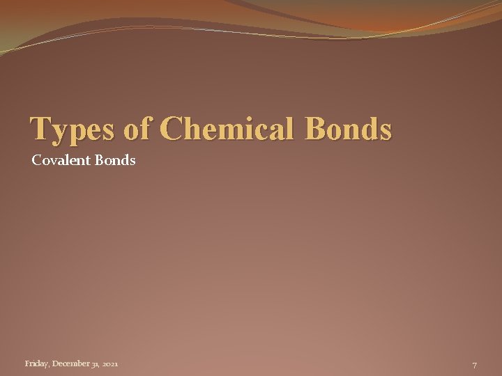 Types of Chemical Bonds Covalent Bonds Friday, December 31, 2021 7 