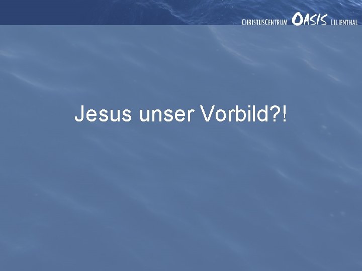 Jesus unser Vorbild? ! 