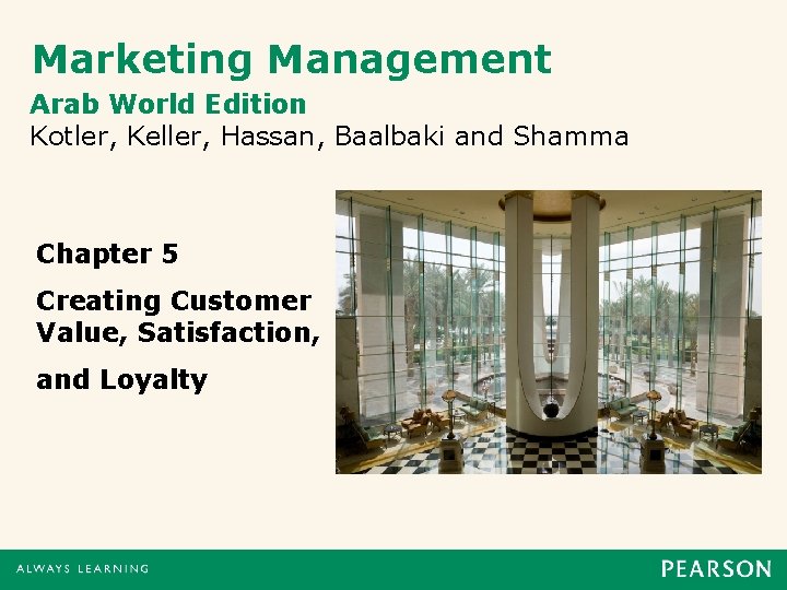 Marketing Management Arab World Edition Kotler, Keller, Hassan, Baalbaki and Shamma Chapter 5 Creating Marketing Management Arab World Edition Kotler, Keller, Hassan, Baalbaki and Shamma Chapter 5 Creating