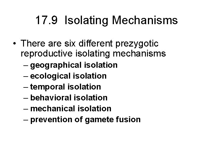 17. 9 Isolating Mechanisms • There are six different prezygotic reproductive isolating mechanisms –