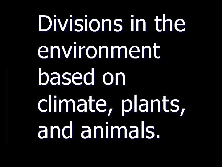 Divisions in the environment based on climate, plants, and animals. 
