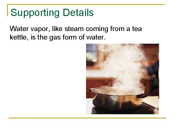 Supporting Details Water vapor, like steam coming from a tea kettle, is the gas