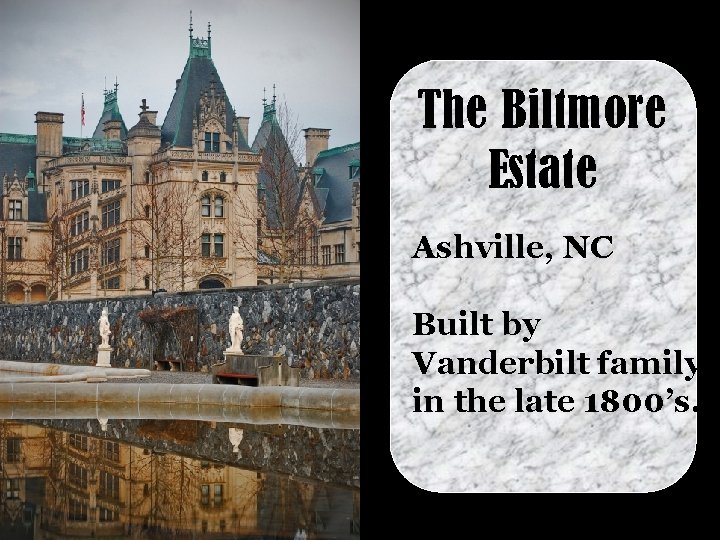 The Biltmore Estate Ashville, NC Built by Vanderbilt family in the late 1800’s. 