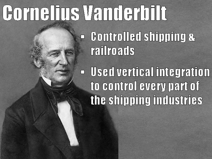 Cornelius Vanderbilt § Controlled shipping & railroads § Used vertical integration to control every