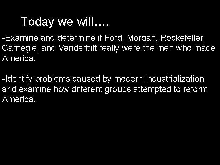 Today we will…. -Examine and determine if Ford, Morgan, Rockefeller, Carnegie, and Vanderbilt really