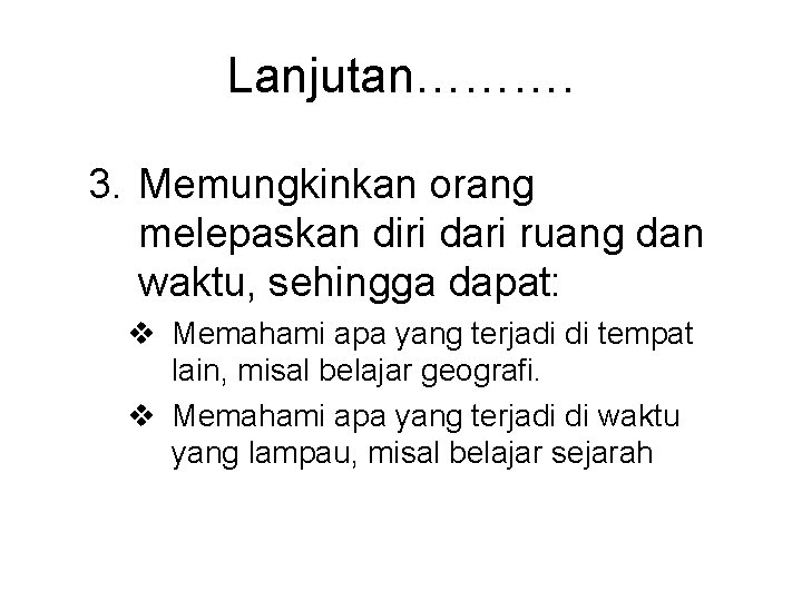 Lanjutan………. 3. Memungkinkan orang melepaskan diri dari ruang dan waktu, sehingga dapat: v Memahami