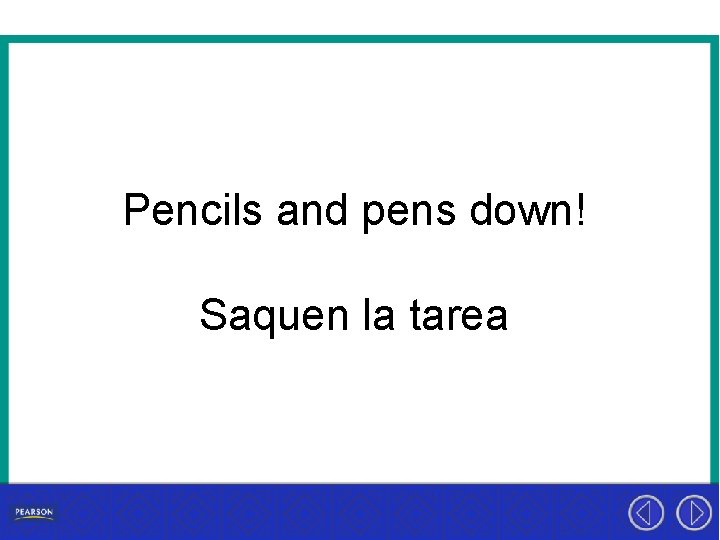 Pencils and pens down! Saquen la tarea 