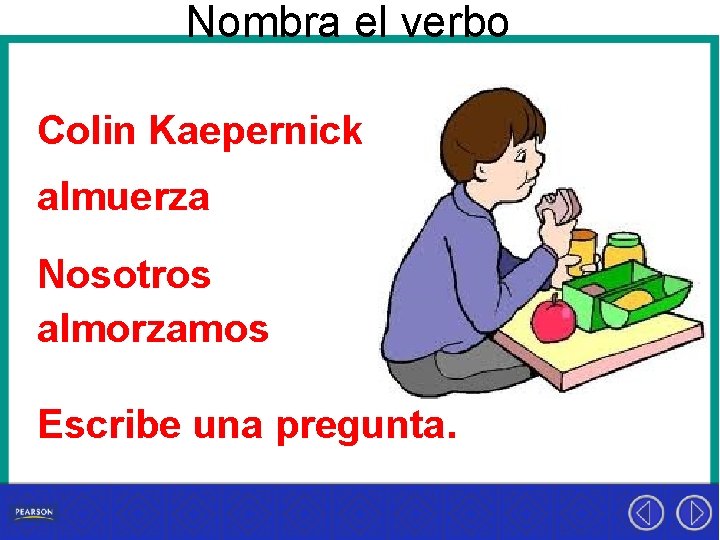 Nombra el verbo Colin Kaepernick almuerza Nosotros almorzamos Escribe una pregunta. 