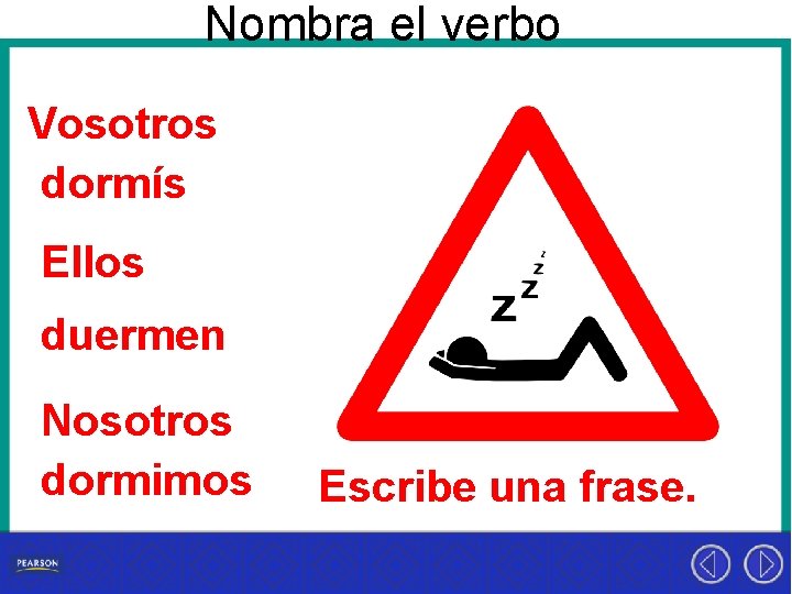 Nombra el verbo Vosotros dormís Ellos duermen Nosotros dormimos Escribe una frase. 