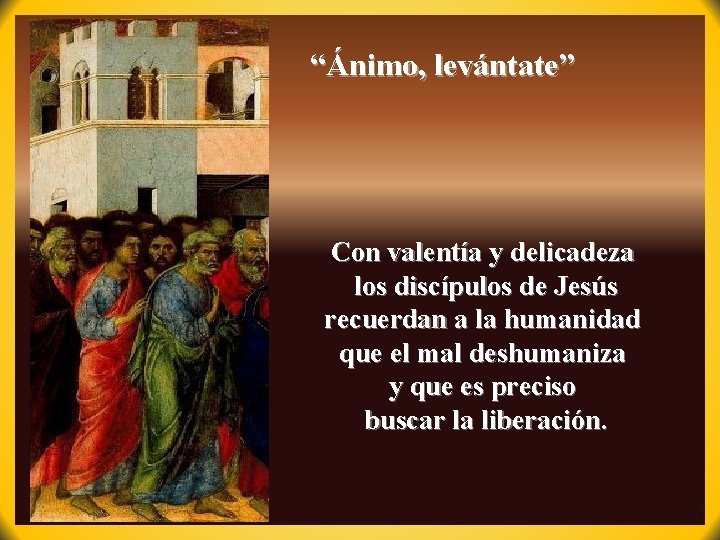 “Ánimo, levántate” Con valentía y delicadeza los discípulos de Jesús recuerdan a la humanidad