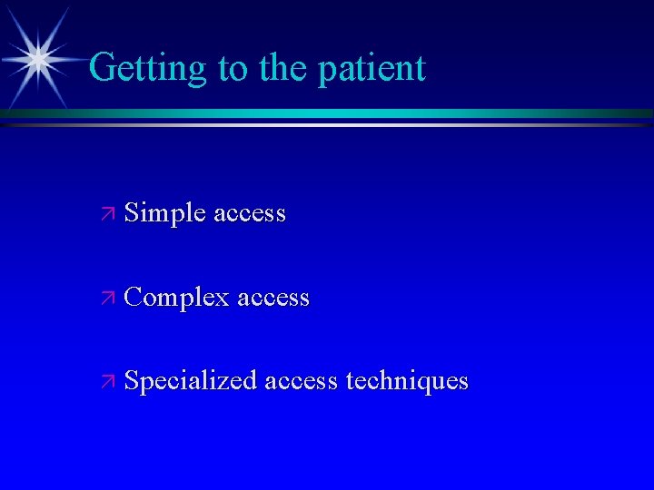 Getting to the patient ä Simple access ä Complex access ä Specialized access techniques