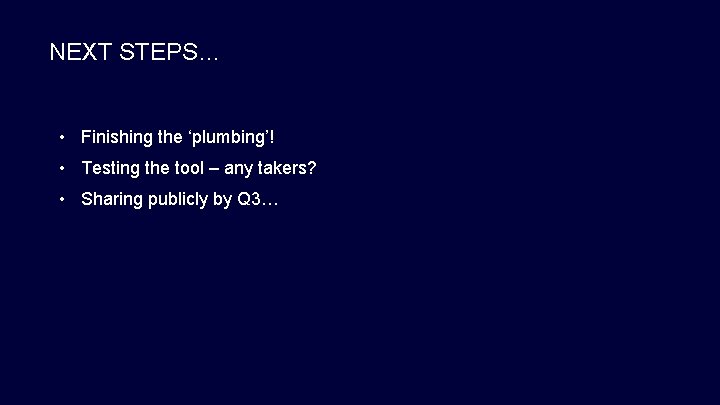 NEXT STEPS… • Finishing the ‘plumbing’! • Testing the tool – any takers? •