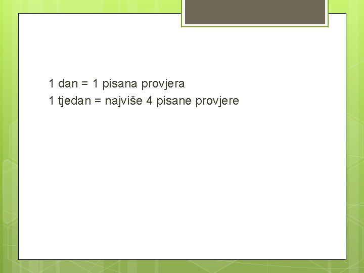 1 dan = 1 pisana provjera 1 tjedan = najviše 4 pisane provjere 