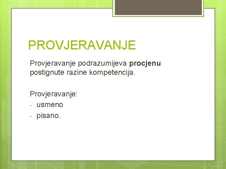 PROVJERAVANJE Provjeravanje podrazumijeva procjenu postignute razine kompetencija. Provjeravanje: - usmeno - pisano. 