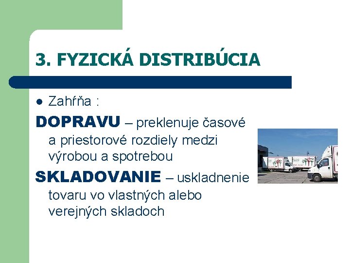 3. FYZICKÁ DISTRIBÚCIA l Zahŕňa : DOPRAVU – preklenuje časové a priestorové rozdiely medzi