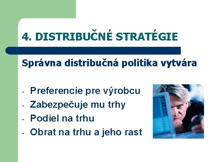 4. DISTRIBUČNÉ STRATÉGIE Správna distribučná politika vytvára - Preferencie pre výrobcu Zabezpečuje mu trhy