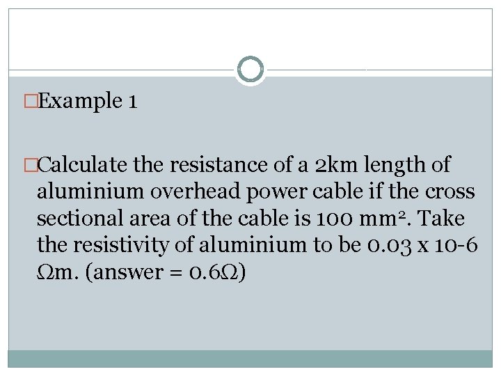 �Example 1 �Calculate the resistance of a 2 km length of aluminium overhead power
