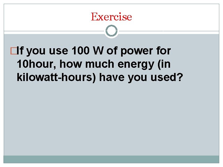 Exercise �If you use 100 W of power for 10 hour, how much energy