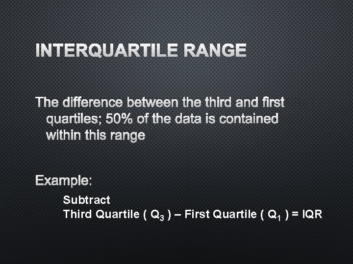 INTERQUARTILE RANGE THE DIFFERENCE BETWEEN THE THIRD AND FIRST QUARTILES; 50% OF THE DATA