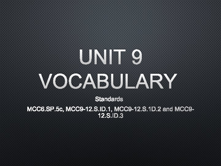 UNIT 9 VOCABULARY STANDARDS MCC 6. SP. 5 C, MCC 9 -12. S. ID.