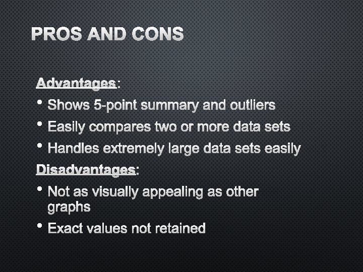 PROS AND CONS ADVANTAGES: • SHOWS 5 -POINT SUMMARY AND OUTLIERS • EASILY COMPARES