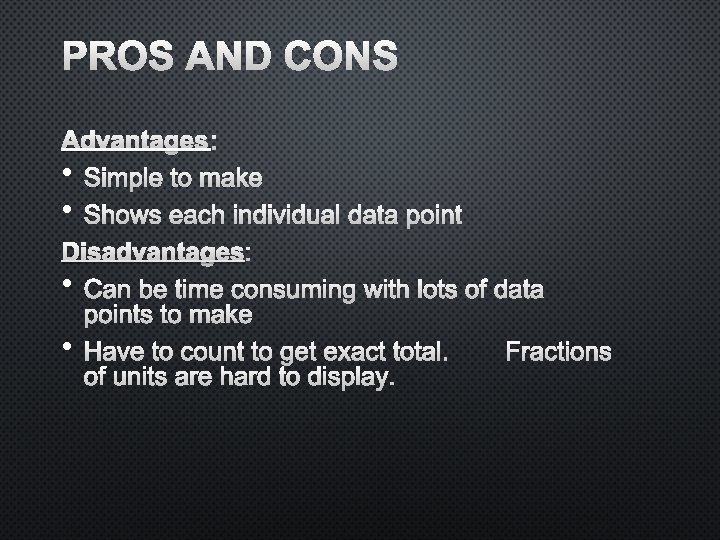 PROS AND CONS ADVANTAGES: • SIMPLE TO MAKE • SHOWS EACH INDIVIDUAL DATA POINT