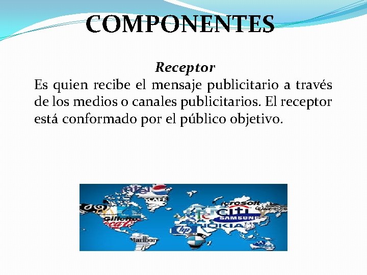 COMPONENTES Receptor Es quien recibe el mensaje publicitario a través de los medios o