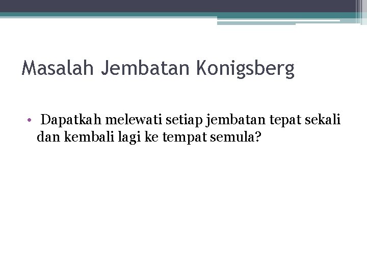 Masalah Jembatan Konigsberg • Dapatkah melewati setiap jembatan tepat sekali dan kembali lagi ke