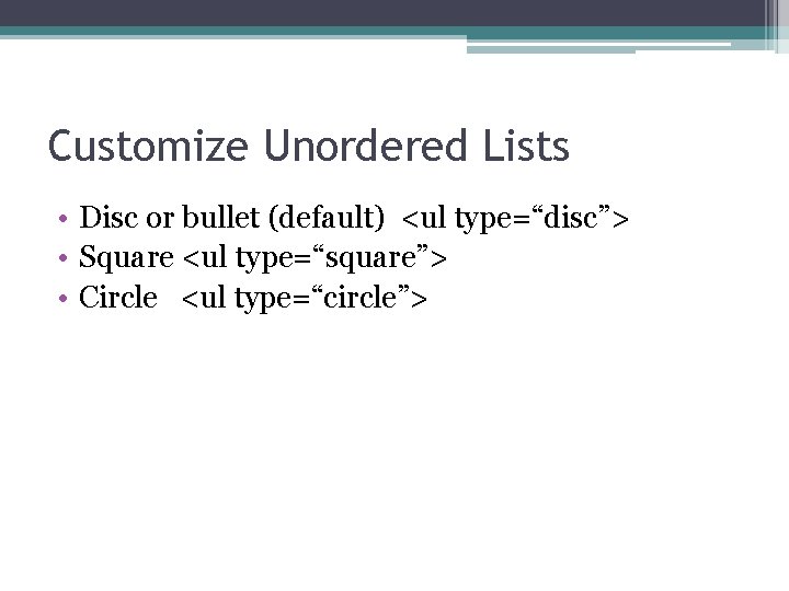 Customize Unordered Lists • Disc or bullet (default) <ul type=“disc”> • Square <ul type=“square”>