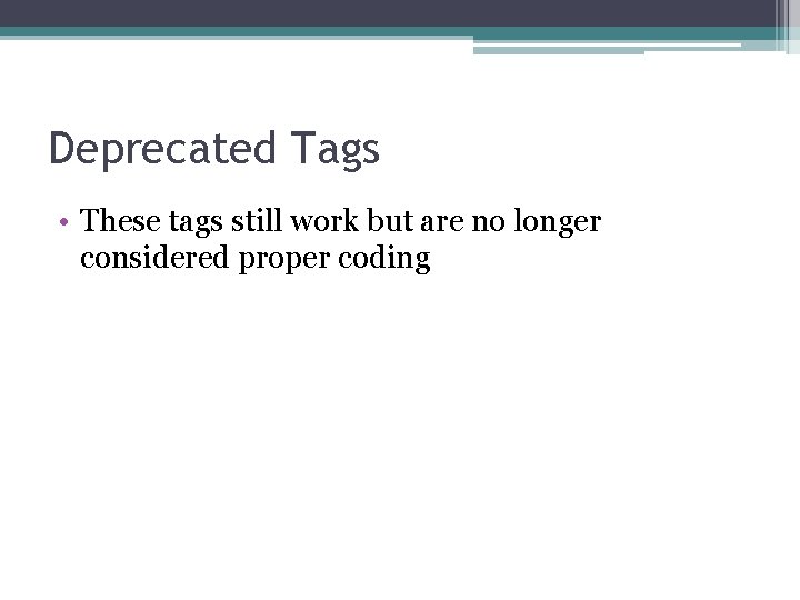 Deprecated Tags • These tags still work but are no longer considered proper coding