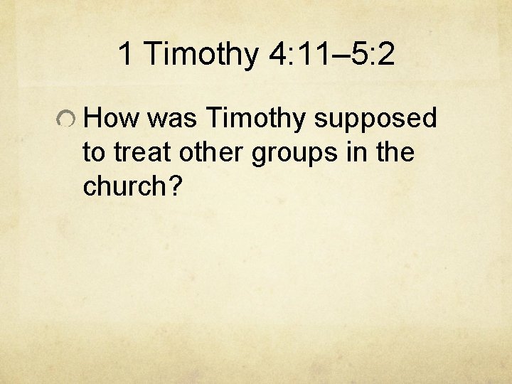1 Timothy 4: 11– 5: 2 How was Timothy supposed to treat other groups