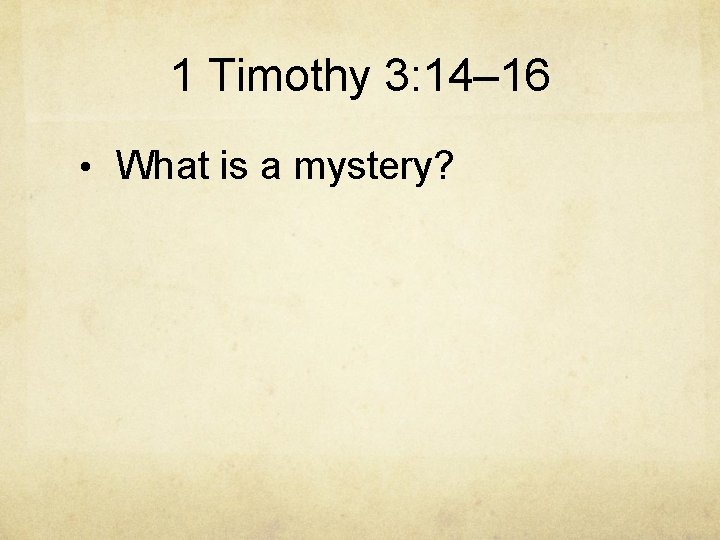 1 Timothy 3: 14– 16 • What is a mystery? 