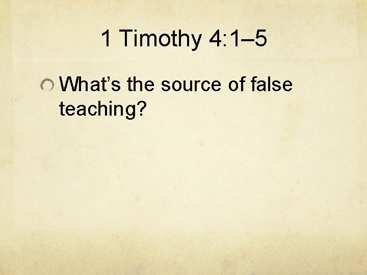 1 Timothy 4: 1– 5 What’s the source of false teaching? 