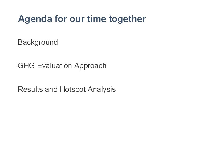 Agenda for our time together Background GHG Evaluation Approach Results and Hotspot Analysis 