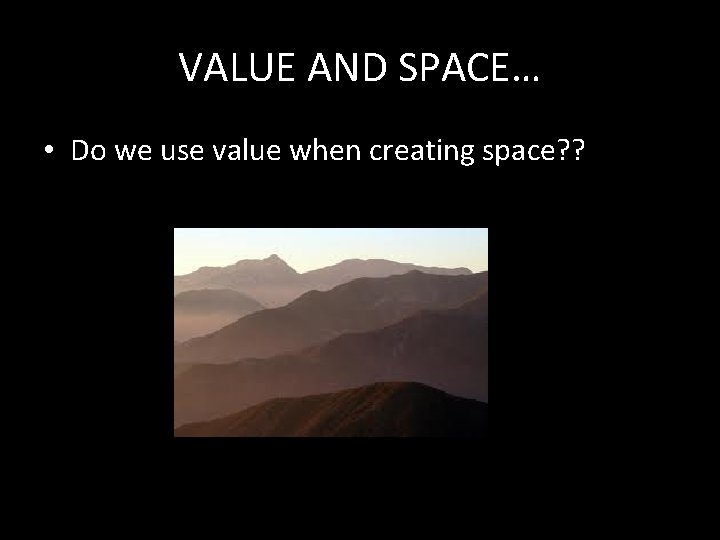 VALUE AND SPACE… • Do we use value when creating space? ? 
