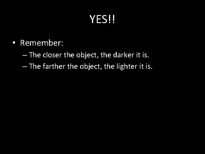 YES!! • Remember: – The closer the object, the darker it is. – The