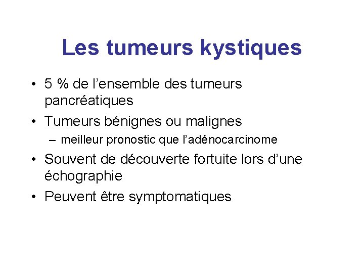 Les tumeurs kystiques • 5 % de l’ensemble des tumeurs pancréatiques • Tumeurs bénignes