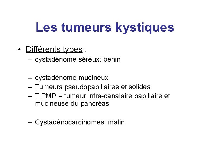 Les tumeurs kystiques • Différents types : – cystadénome séreux: bénin – cystadénome mucineux