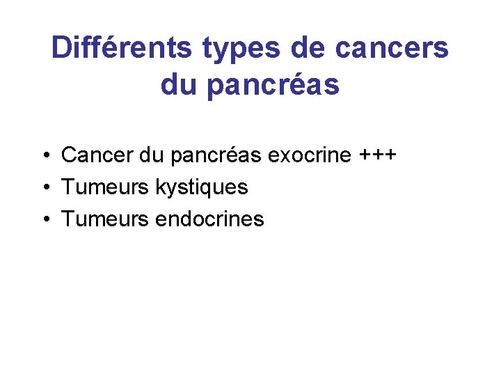 Différents types de cancers du pancréas • Cancer du pancréas exocrine +++ • Tumeurs