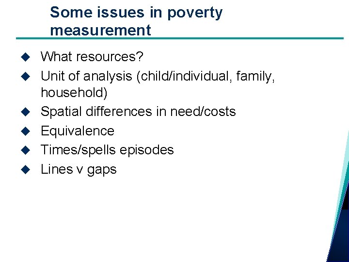 Some issues in poverty measurement What resources? Unit of analysis (child/individual, family, household) Spatial