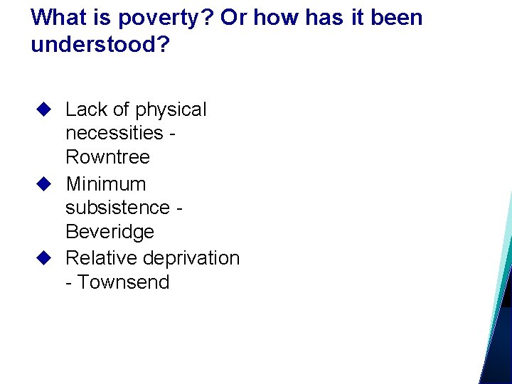 What is poverty? Or how has it been understood? Lack of physical necessities Rowntree