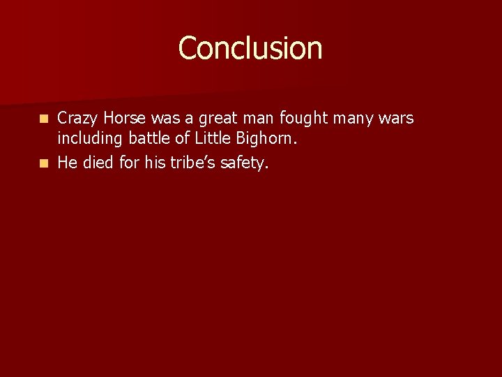 Conclusion Crazy Horse was a great man fought many wars including battle of Little